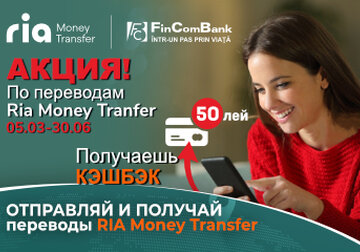 Акция по переводам Ria Money Transfer:  получай CASHBACK 50 лей при получении и отправке переводов в FinComBank!